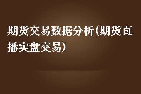 期货交易数据分析(期货直播实盘交易)_https://www.hbaoqiang.com_期货学习_第1张