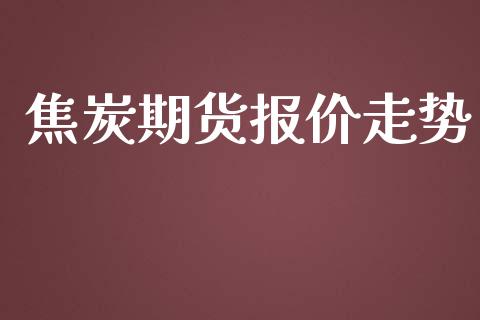 焦炭期货报价走势_https://www.hbaoqiang.com_期货行情_第1张