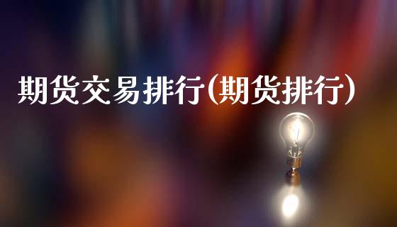 期货交易排行(期货排行)_https://www.hbaoqiang.com_期货平台_第1张