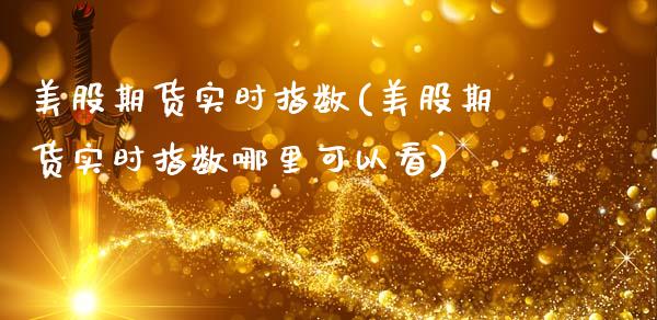 美股期货实时指数(美股期货实时指数哪里可以看)_https://www.hbaoqiang.com_纳指期货_第1张