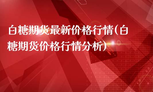 白糖期货最新价格行情(白糖期货价格行情分析)_https://www.hbaoqiang.com_原油期货_第1张