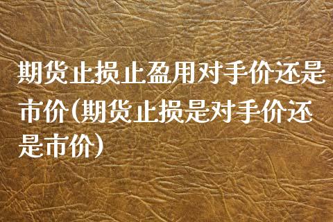 期货止损止盈用对手价还是市价(期货止损是对手价还是市价)_https://www.hbaoqiang.com_期货平台_第1张