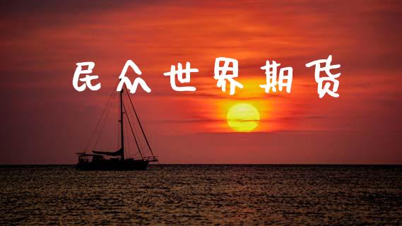 民众世界期货_https://www.hbaoqiang.com_期货行情_第1张