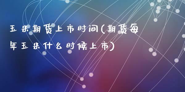 玉米期货上市时间(期货每年玉米什么时候上市)_https://www.hbaoqiang.com_股指期货_第1张