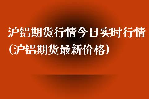 沪铝期货行情今日实时行情(沪铝期货最新价格)_https://www.hbaoqiang.com_期货行情_第1张