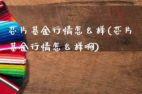 芯片基金行情怎么样(芯片基金行情怎么样啊)_https://www.hbaoqiang.com_道指期货_第1张