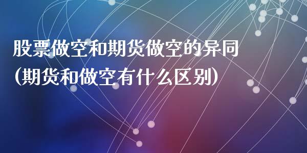 股票做空和期货做空的异同(期货和做空有什么区别)_https://www.hbaoqiang.com_期货故事_第1张