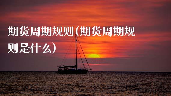 期货周期规则(期货周期规则是什么)_https://www.hbaoqiang.com_黄金期货_第1张
