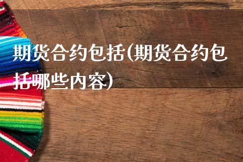 期货合约包括(期货合约包括哪些内容)_https://www.hbaoqiang.com_国际期货_第1张