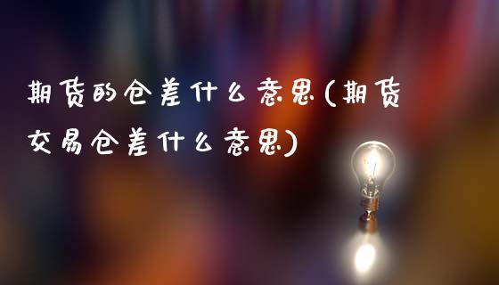 期货的仓差什么意思(期货交易仓差什么意思)_https://www.hbaoqiang.com_德指期货_第1张