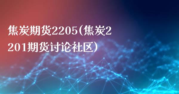 焦炭期货2205(焦炭2201期货讨论社区)_https://www.hbaoqiang.com_期货开户_第1张