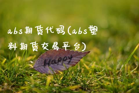 abs期货代码(abs塑料期货交易平台)_https://www.hbaoqiang.com_期货故事_第1张