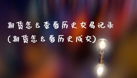 期货怎么查看历史交易记录(期货怎么看历史成交)_https://www.hbaoqiang.com_期货入门_第1张