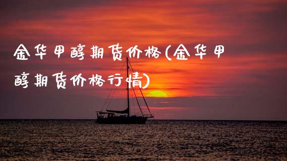 金华甲醇期货价格(金华甲醇期货价格行情)_https://www.hbaoqiang.com_国际期货_第1张