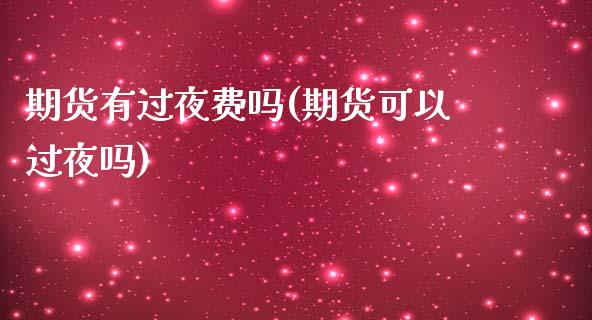 期货有过夜费吗(期货可以过夜吗)_https://www.hbaoqiang.com_实战心得_第1张