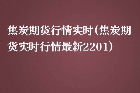 焦炭期货行情实时(焦炭期货实时行情最新2201)_https://www.hbaoqiang.com_基金投资_第1张