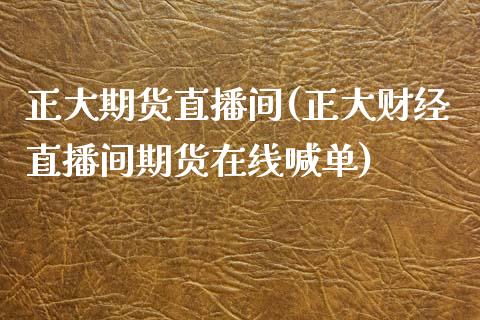 正大期货直播间(正大财经直播间期货在线喊单)_https://www.hbaoqiang.com_实战心得_第1张