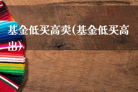 基金低买高卖(基金低买高出)_https://www.hbaoqiang.com_期货开户_第1张