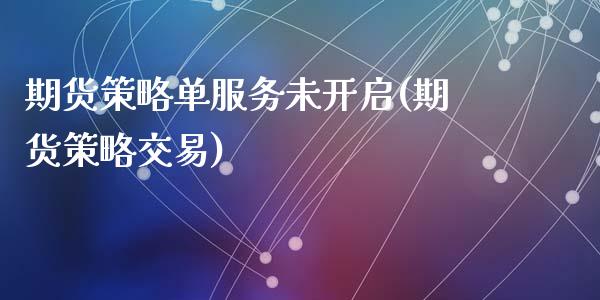期货策略单服务未开启(期货策略交易)_https://www.hbaoqiang.com_黄金期货_第1张