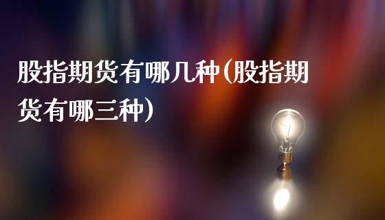 股指期货有哪几种(股指期货有哪三种)_https://www.hbaoqiang.com_期货平台_第1张