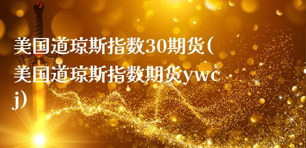 美国道琼斯指数30期货(美国道琼斯指数期货ywcj)_https://www.hbaoqiang.com_原油期货_第1张