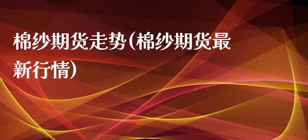 棉纱期货走势(棉纱期货最新行情)_https://www.hbaoqiang.com_交易心态_第1张