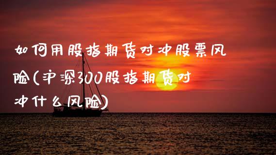 如何用股指期货对冲股票风险(沪深300股指期货对冲什么风险)_https://www.hbaoqiang.com_股指期货_第1张