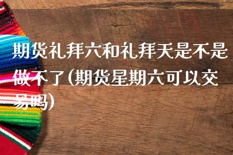 期货礼拜六和礼拜天是不是做不了(期货星期六可以交易吗)_https://www.hbaoqiang.com_道指期货_第1张