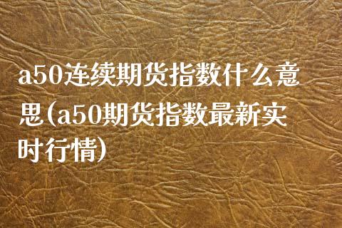a50连续期货指数什么意思(a50期货指数最新实时行情)_https://www.hbaoqiang.com_股票推荐_第1张