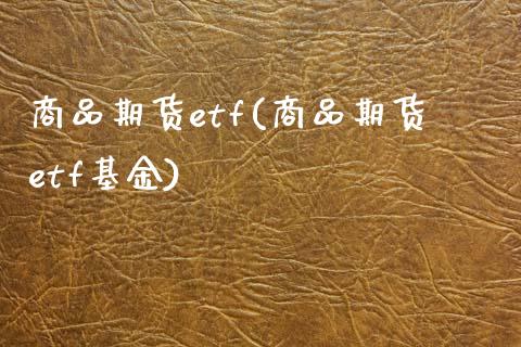 商品期货etf(商品期货etf基金)_https://www.hbaoqiang.com_国际期货_第1张