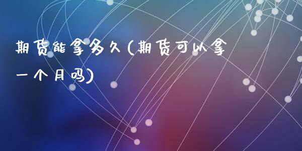 期货能拿多久(期货可以拿一个月吗)_https://www.hbaoqiang.com_理财百科_第1张