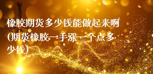 橡胶期货多少钱能做起来啊(期货橡胶一手涨一个点多少钱)_https://www.hbaoqiang.com_实战心得_第1张