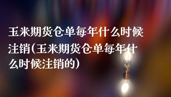 玉米期货仓单每年什么时候注销(玉米期货仓单每年什么时候注销的)_https://www.hbaoqiang.com_德指期货_第1张