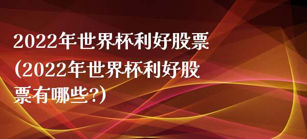 2022年利好股票(2022年利好股票有哪些?)_https://www.hbaoqiang.com_期货软件_第1张
