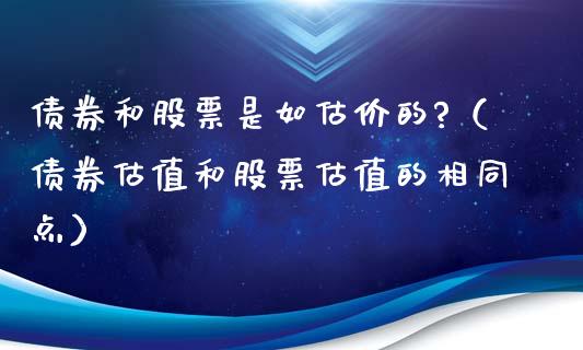 债券和股票是如估价的?（债券估值和股票估值的相同点）_https://www.hbaoqiang.com_期货学习_第1张