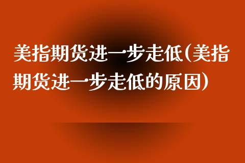 美指期货进一步走低(美指期货进一步走低的原因)_https://www.hbaoqiang.com_期货直播_第1张