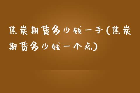 焦炭期货多少钱一手(焦炭期货多少钱一个点)_https://www.hbaoqiang.com_实战心得_第1张
