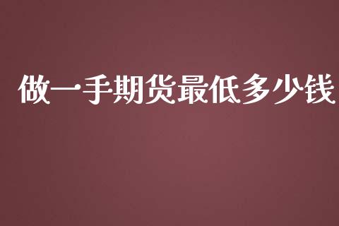 做一手期货最低多少钱_https://www.hbaoqiang.com_期货行情_第1张