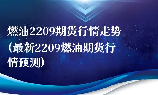 燃油2209期货行情走势(最新2209燃油期货行情预测)_https://www.hbaoqiang.com_黄金期货_第1张