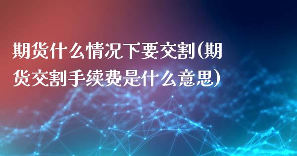 期货什么情况下要交割(期货交割手续费是什么意思)_https://www.hbaoqiang.com_理财百科_第1张