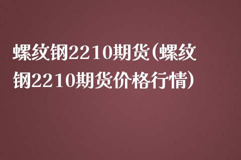 螺纹钢2210期货(螺纹钢2210期货价格行情)_https://www.hbaoqiang.com_期货平台_第1张