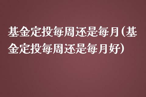基金定投每周还是每月(基金定投每周还是每月好)_https://www.hbaoqiang.com_恒指期货_第1张
