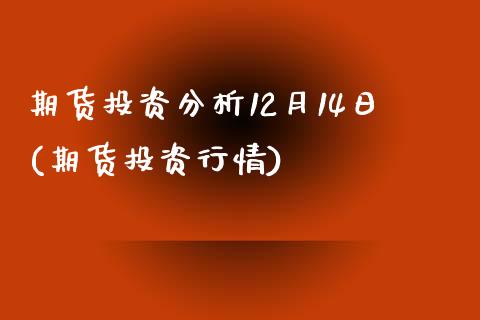 期货投资分析12月14日(期货投资行情)_https://www.hbaoqiang.com_道指期货_第1张