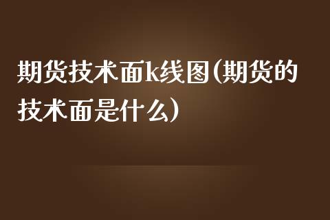 期货技术面k线图(期货的技术面是什么)_https://www.hbaoqiang.com_恒指期货_第1张