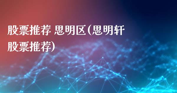 股票推荐 思明区(思明轩股票推荐)_https://www.hbaoqiang.com_黄金期货_第1张