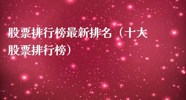股票排行榜最新排名（十大股票排行榜）_https://www.hbaoqiang.com_期货入门_第1张