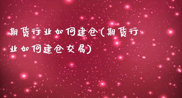 期货行业如何建仓(期货行业如何建仓交易)_https://www.hbaoqiang.com_原油期货_第1张