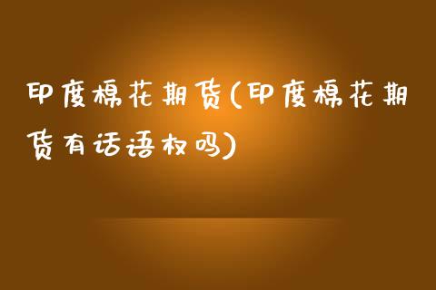 印度棉花期货(印度棉花期货有话语权吗)_https://www.hbaoqiang.com_股票推荐_第1张
