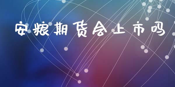安粮期货会上市吗_https://www.hbaoqiang.com_期货行情_第1张