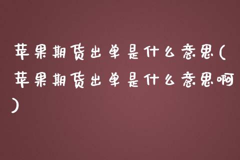 苹果期货出单是什么意思(苹果期货出单是什么意思啊)_https://www.hbaoqiang.com_理财百科_第1张